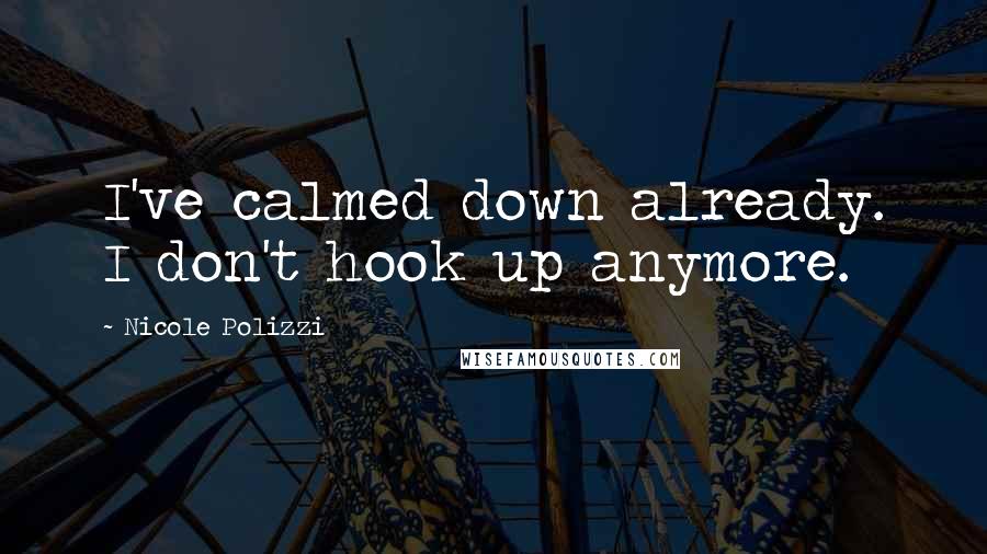 Nicole Polizzi Quotes: I've calmed down already. I don't hook up anymore.