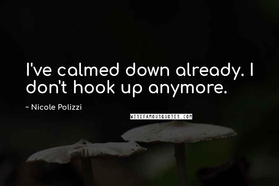 Nicole Polizzi Quotes: I've calmed down already. I don't hook up anymore.