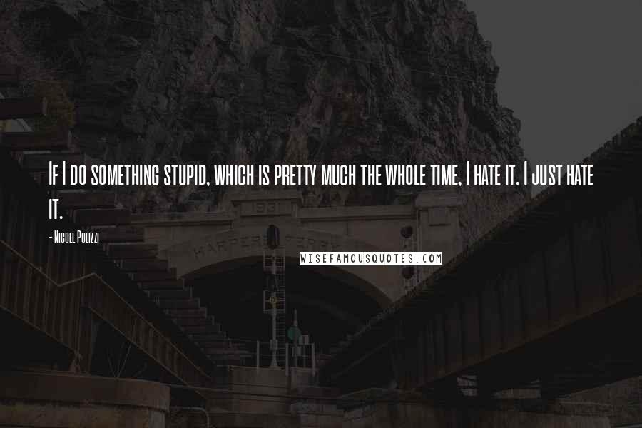 Nicole Polizzi Quotes: If I do something stupid, which is pretty much the whole time, I hate it. I just hate it.