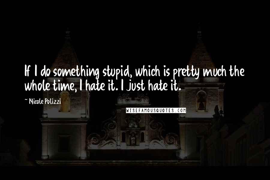 Nicole Polizzi Quotes: If I do something stupid, which is pretty much the whole time, I hate it. I just hate it.
