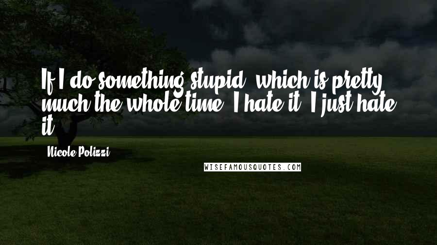 Nicole Polizzi Quotes: If I do something stupid, which is pretty much the whole time, I hate it. I just hate it.