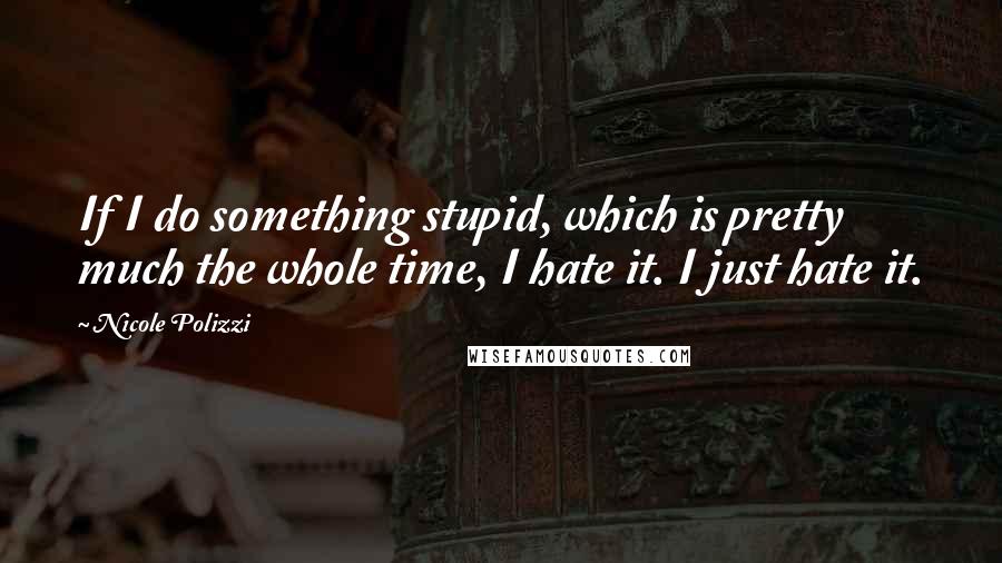 Nicole Polizzi Quotes: If I do something stupid, which is pretty much the whole time, I hate it. I just hate it.