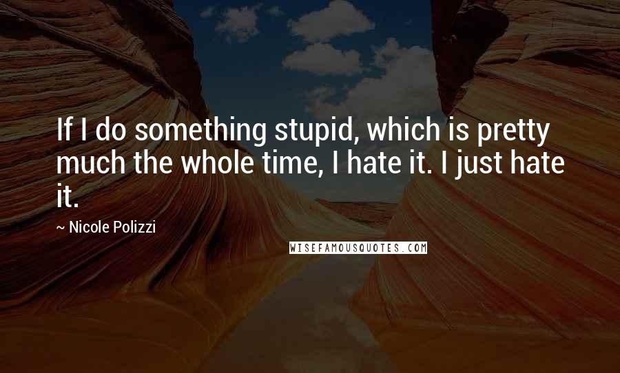 Nicole Polizzi Quotes: If I do something stupid, which is pretty much the whole time, I hate it. I just hate it.