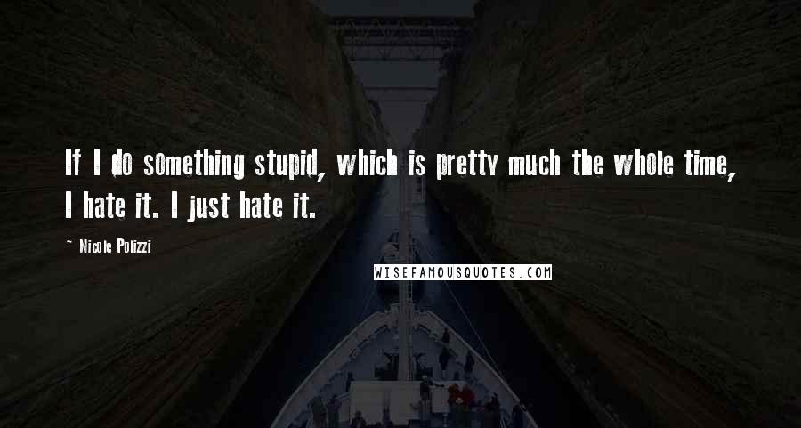 Nicole Polizzi Quotes: If I do something stupid, which is pretty much the whole time, I hate it. I just hate it.