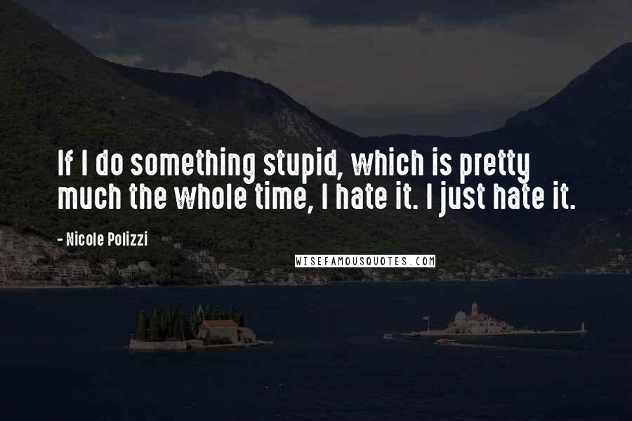 Nicole Polizzi Quotes: If I do something stupid, which is pretty much the whole time, I hate it. I just hate it.