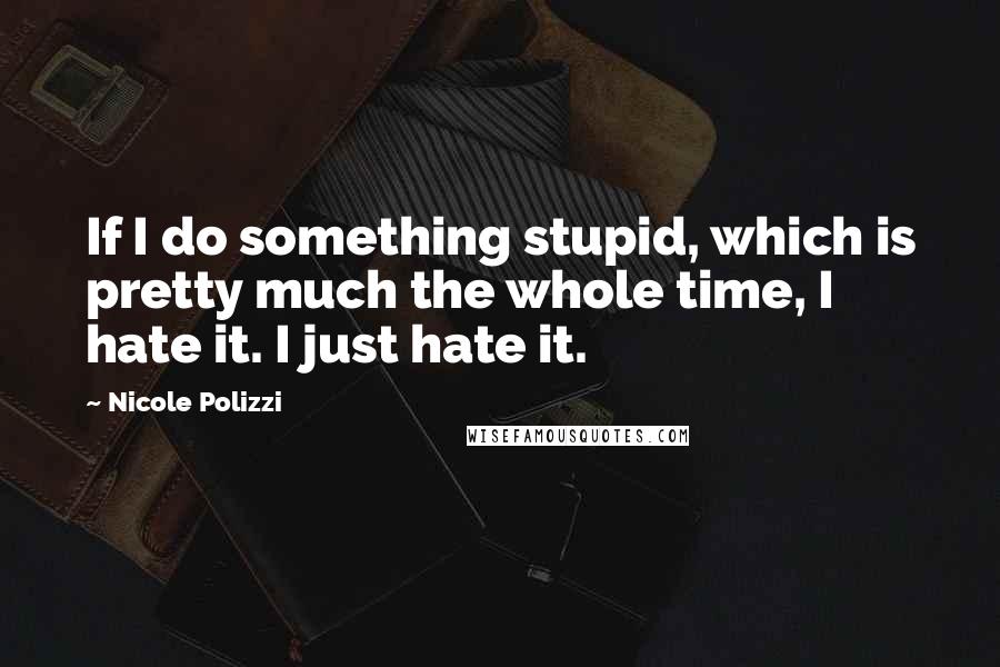 Nicole Polizzi Quotes: If I do something stupid, which is pretty much the whole time, I hate it. I just hate it.