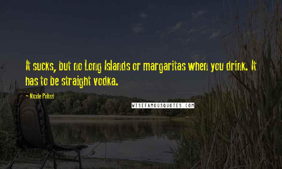 Nicole Polizzi Quotes: It sucks, but no Long Islands or margaritas when you drink. It has to be straight vodka.