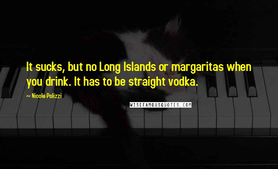 Nicole Polizzi Quotes: It sucks, but no Long Islands or margaritas when you drink. It has to be straight vodka.