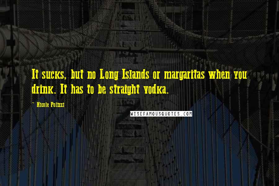 Nicole Polizzi Quotes: It sucks, but no Long Islands or margaritas when you drink. It has to be straight vodka.