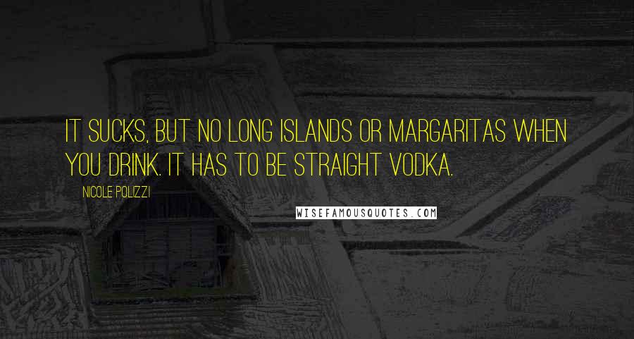 Nicole Polizzi Quotes: It sucks, but no Long Islands or margaritas when you drink. It has to be straight vodka.
