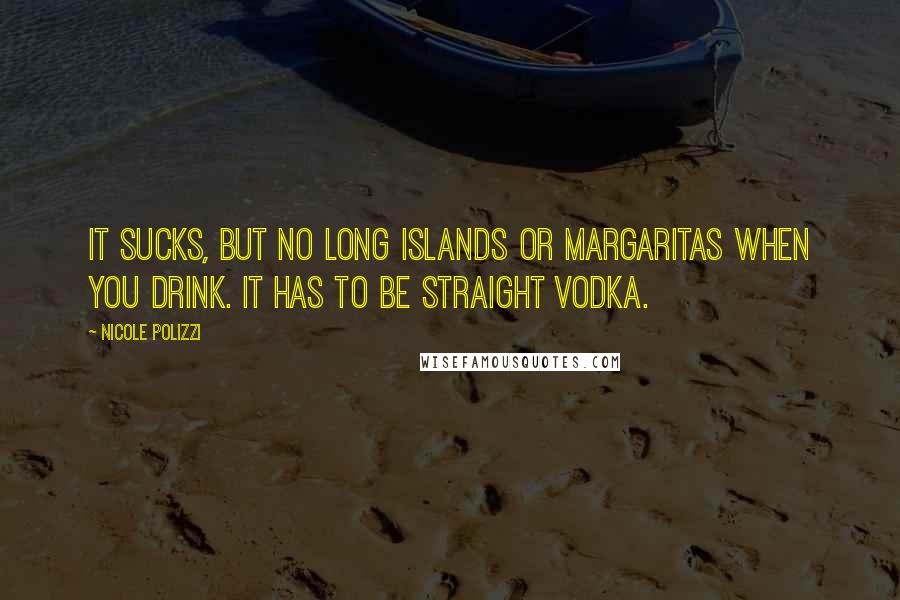 Nicole Polizzi Quotes: It sucks, but no Long Islands or margaritas when you drink. It has to be straight vodka.