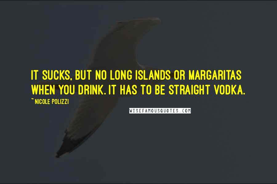 Nicole Polizzi Quotes: It sucks, but no Long Islands or margaritas when you drink. It has to be straight vodka.