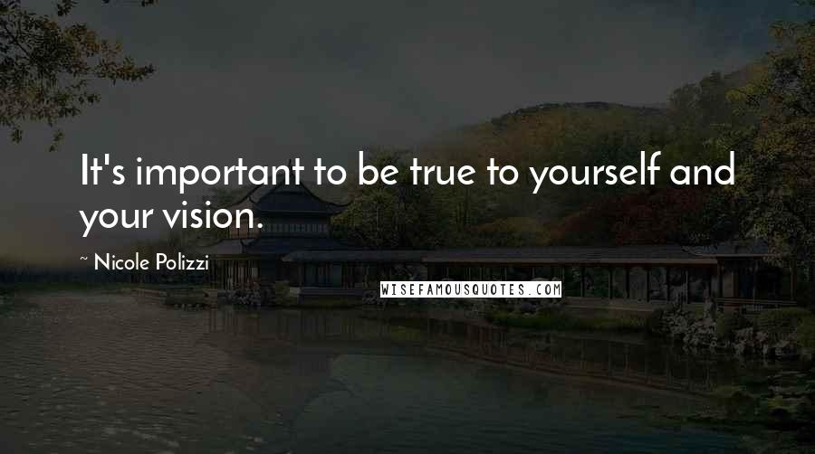 Nicole Polizzi Quotes: It's important to be true to yourself and your vision.