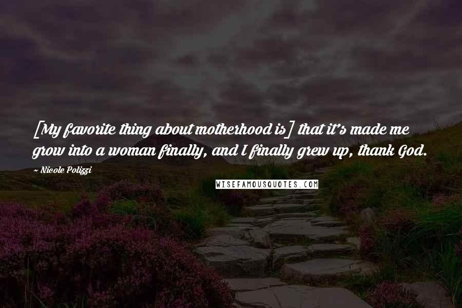 Nicole Polizzi Quotes: [My favorite thing about motherhood is] that it's made me grow into a woman finally, and I finally grew up, thank God.