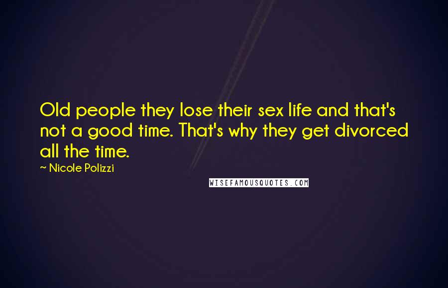 Nicole Polizzi Quotes: Old people they lose their sex life and that's not a good time. That's why they get divorced all the time.