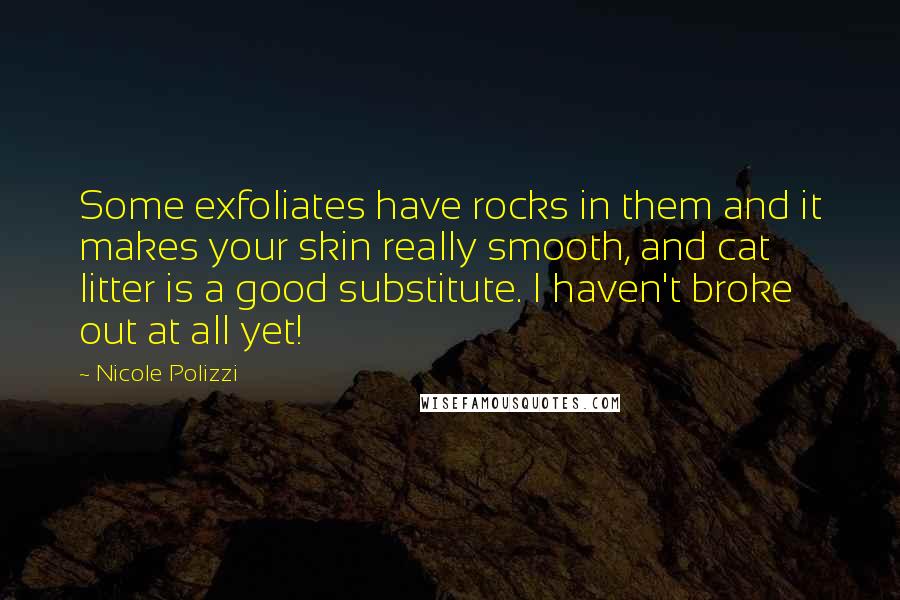 Nicole Polizzi Quotes: Some exfoliates have rocks in them and it makes your skin really smooth, and cat litter is a good substitute. I haven't broke out at all yet!