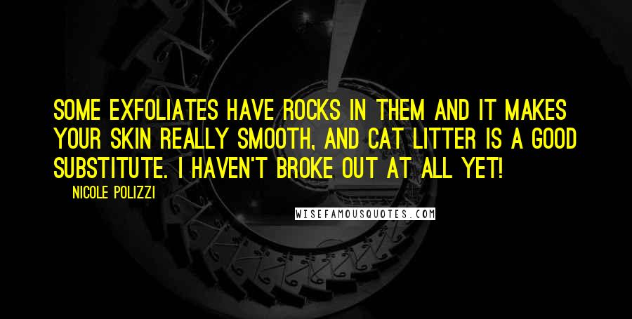 Nicole Polizzi Quotes: Some exfoliates have rocks in them and it makes your skin really smooth, and cat litter is a good substitute. I haven't broke out at all yet!