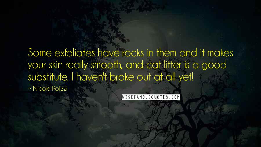 Nicole Polizzi Quotes: Some exfoliates have rocks in them and it makes your skin really smooth, and cat litter is a good substitute. I haven't broke out at all yet!