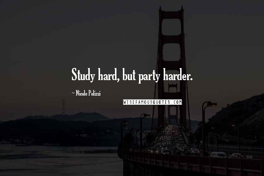 Nicole Polizzi Quotes: Study hard, but party harder.