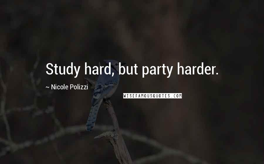 Nicole Polizzi Quotes: Study hard, but party harder.