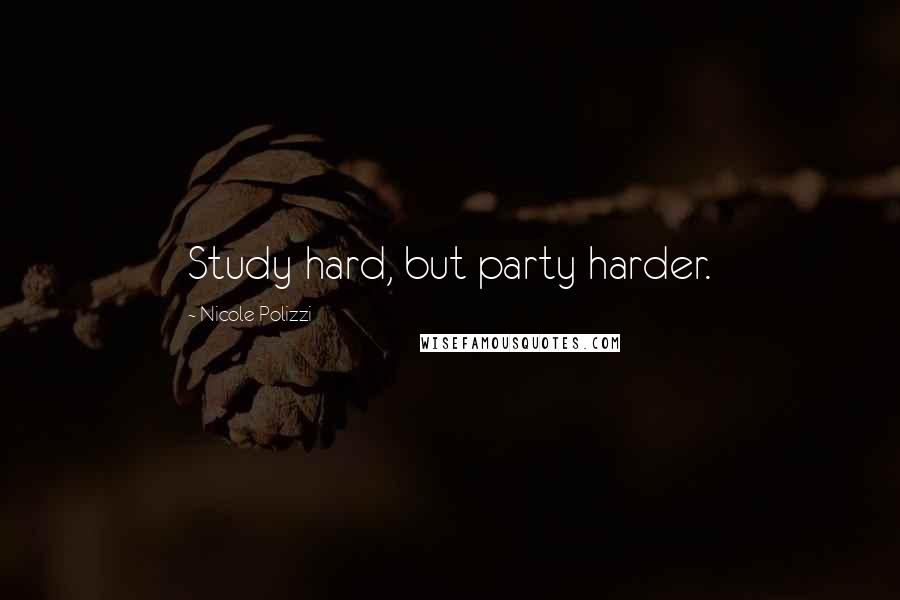 Nicole Polizzi Quotes: Study hard, but party harder.