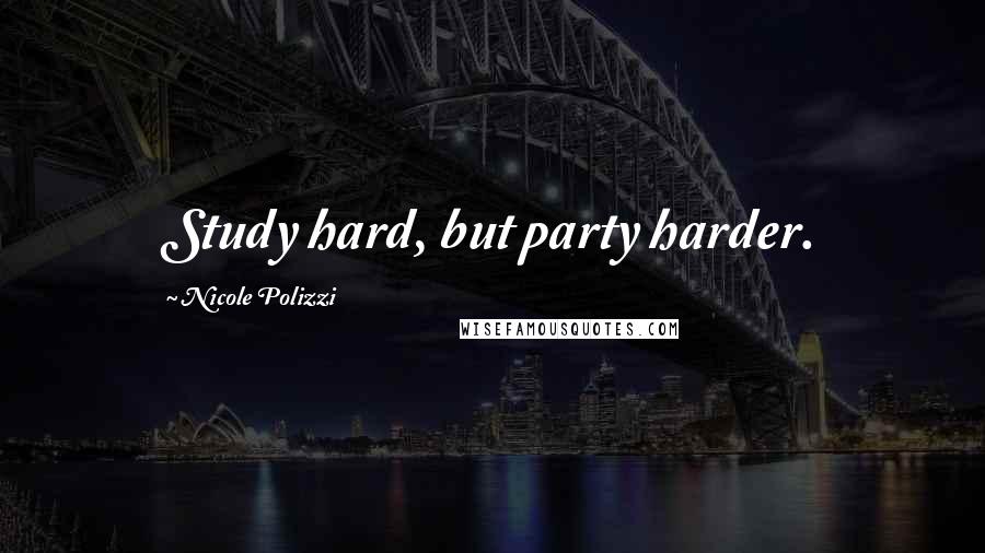 Nicole Polizzi Quotes: Study hard, but party harder.