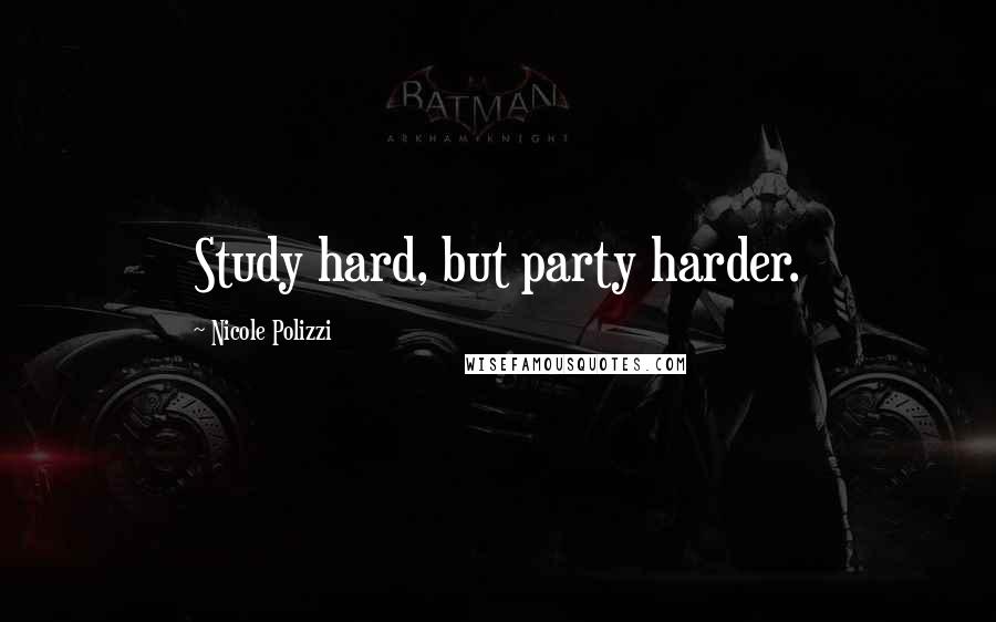 Nicole Polizzi Quotes: Study hard, but party harder.