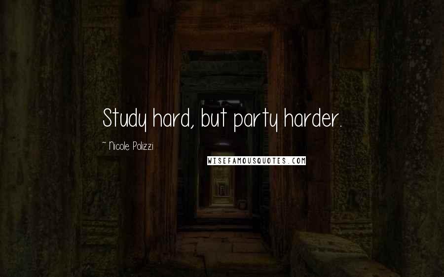 Nicole Polizzi Quotes: Study hard, but party harder.