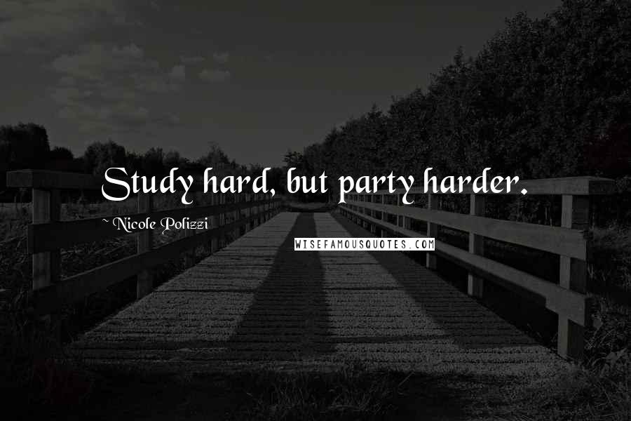 Nicole Polizzi Quotes: Study hard, but party harder.