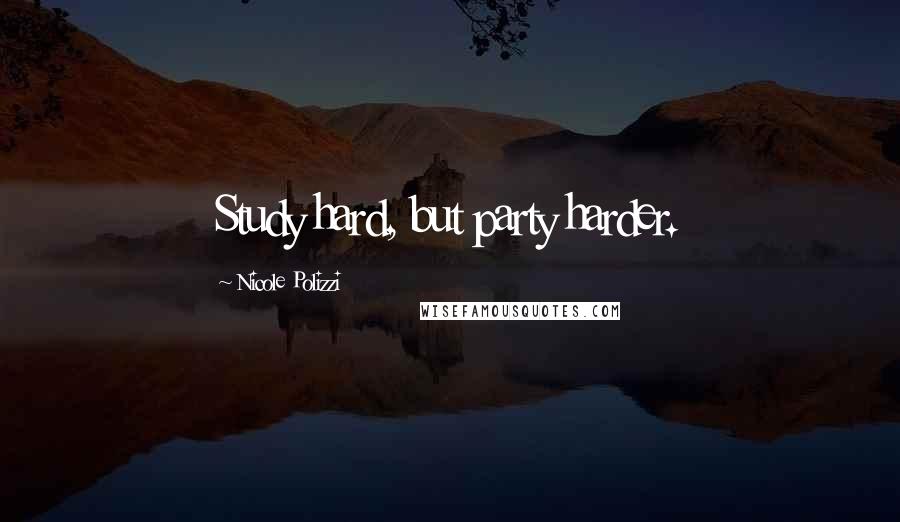 Nicole Polizzi Quotes: Study hard, but party harder.