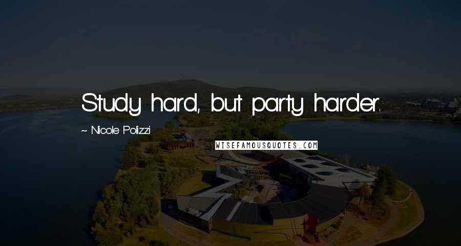 Nicole Polizzi Quotes: Study hard, but party harder.