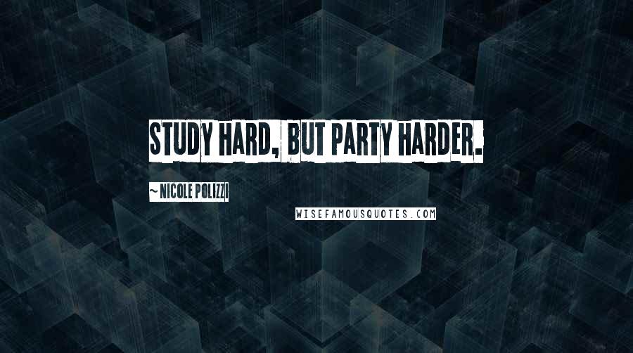 Nicole Polizzi Quotes: Study hard, but party harder.