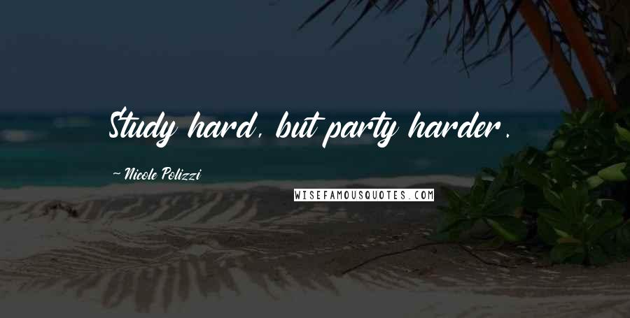 Nicole Polizzi Quotes: Study hard, but party harder.