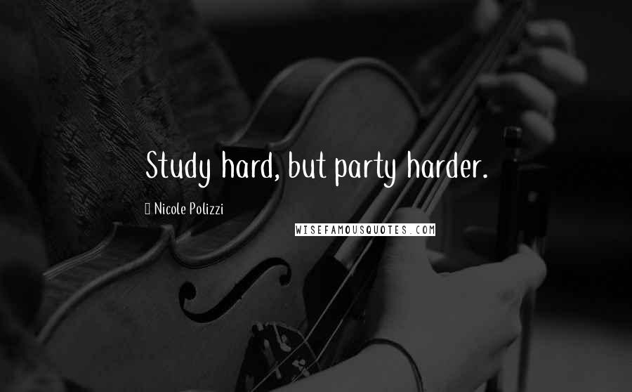 Nicole Polizzi Quotes: Study hard, but party harder.