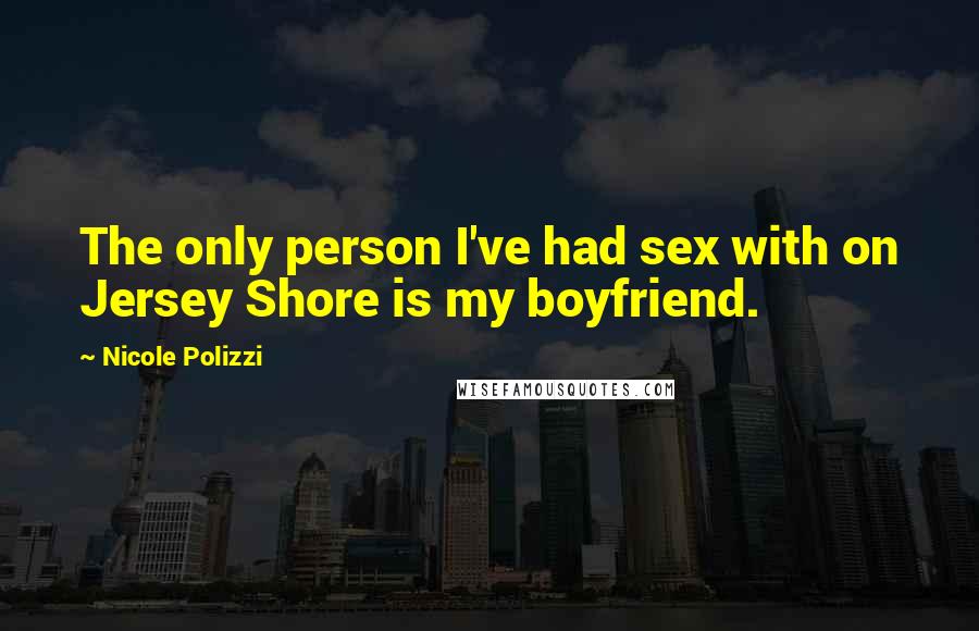Nicole Polizzi Quotes: The only person I've had sex with on Jersey Shore is my boyfriend.