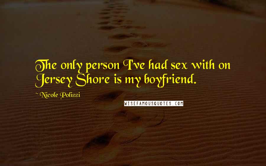 Nicole Polizzi Quotes: The only person I've had sex with on Jersey Shore is my boyfriend.