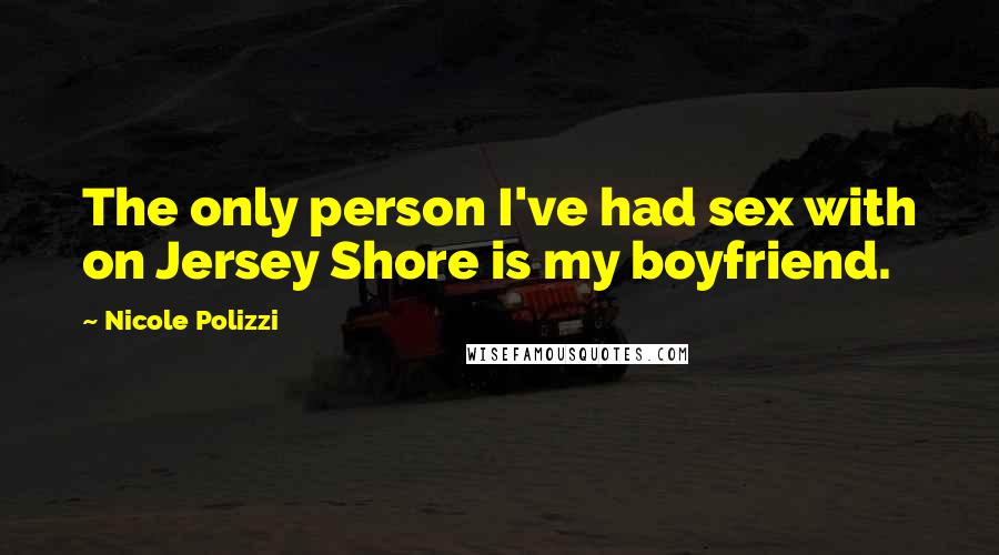 Nicole Polizzi Quotes: The only person I've had sex with on Jersey Shore is my boyfriend.