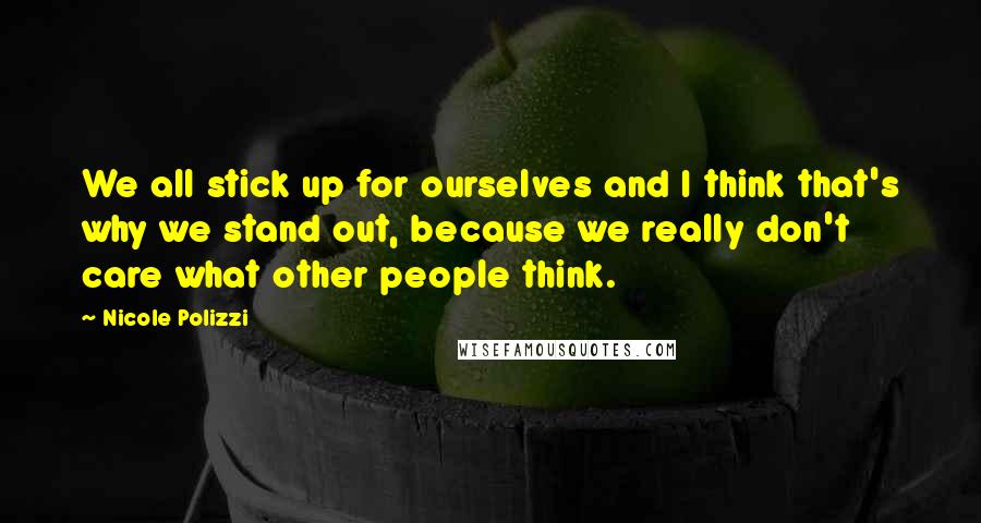 Nicole Polizzi Quotes: We all stick up for ourselves and I think that's why we stand out, because we really don't care what other people think.