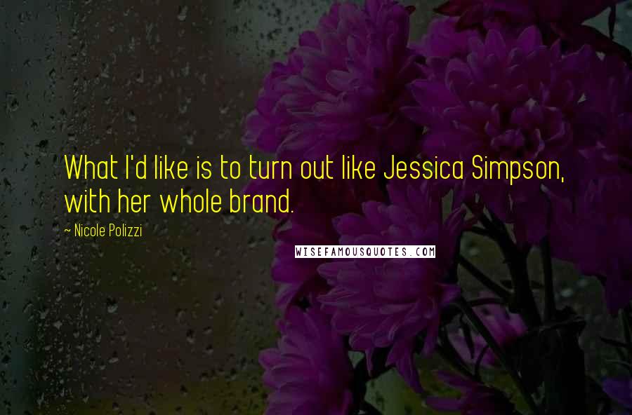 Nicole Polizzi Quotes: What I'd like is to turn out like Jessica Simpson, with her whole brand.