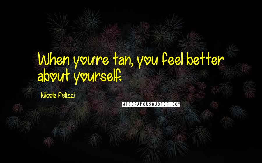 Nicole Polizzi Quotes: When you're tan, you feel better about yourself.