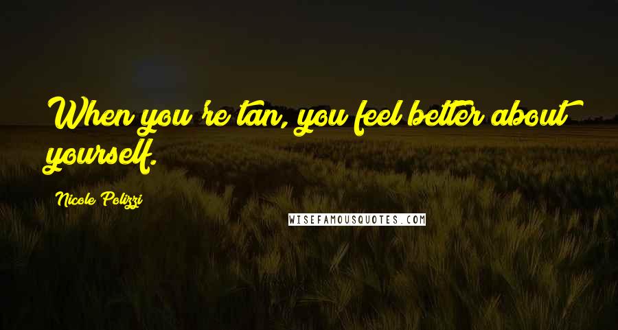 Nicole Polizzi Quotes: When you're tan, you feel better about yourself.