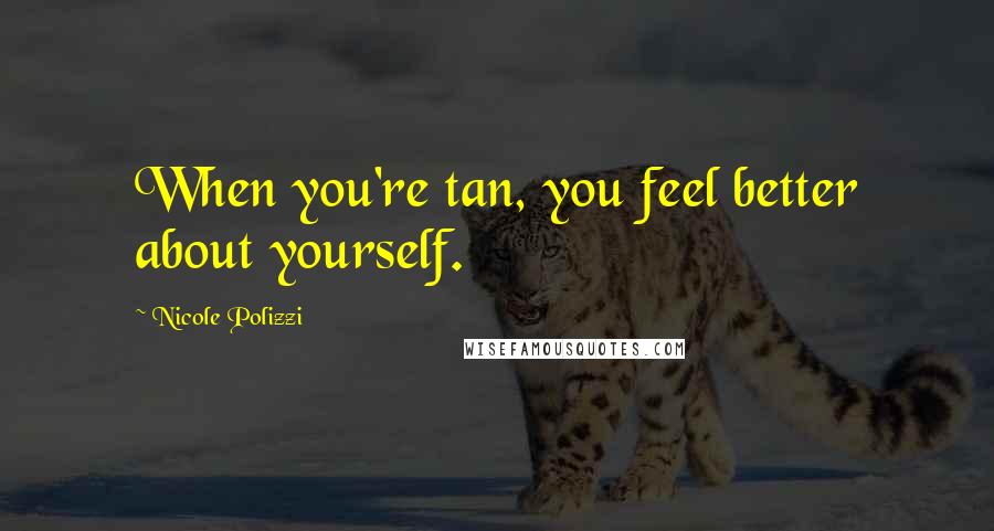 Nicole Polizzi Quotes: When you're tan, you feel better about yourself.