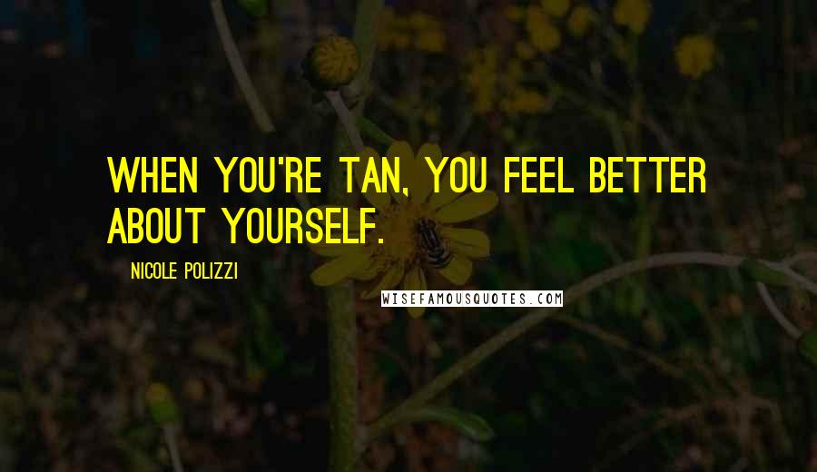 Nicole Polizzi Quotes: When you're tan, you feel better about yourself.