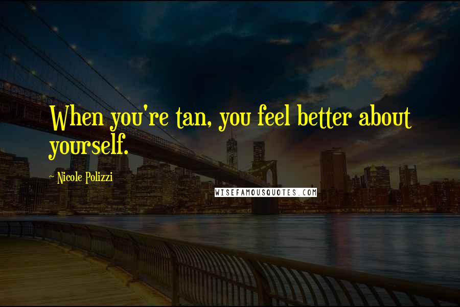 Nicole Polizzi Quotes: When you're tan, you feel better about yourself.