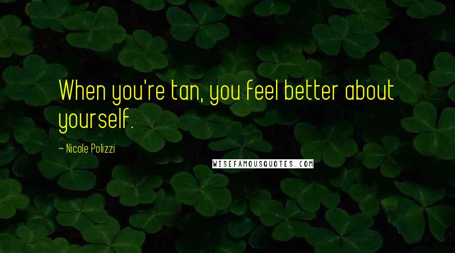 Nicole Polizzi Quotes: When you're tan, you feel better about yourself.