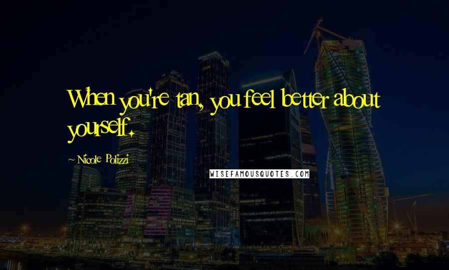 Nicole Polizzi Quotes: When you're tan, you feel better about yourself.