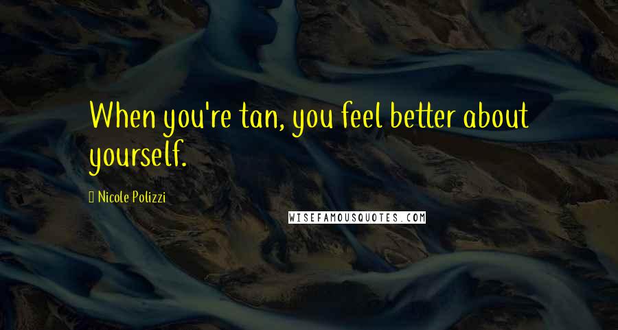 Nicole Polizzi Quotes: When you're tan, you feel better about yourself.