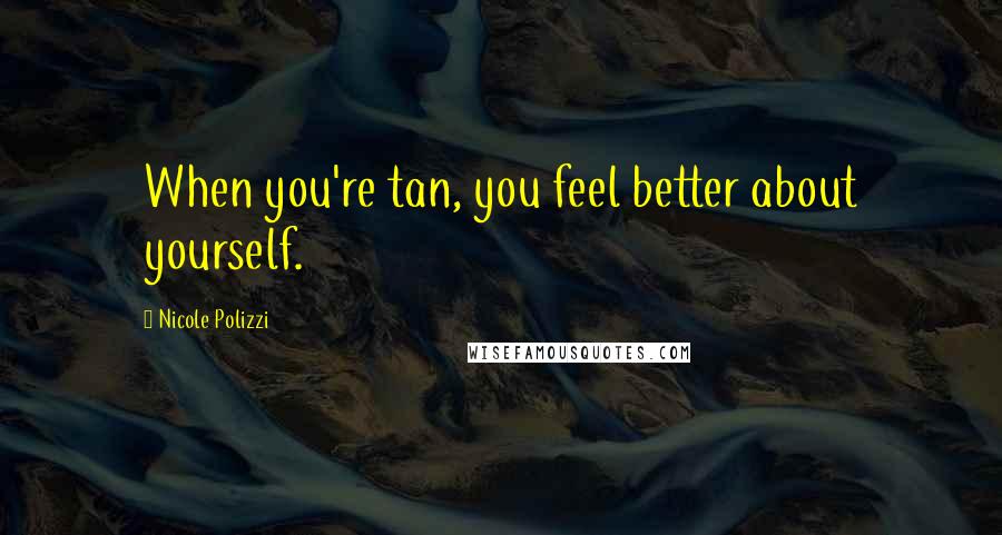 Nicole Polizzi Quotes: When you're tan, you feel better about yourself.