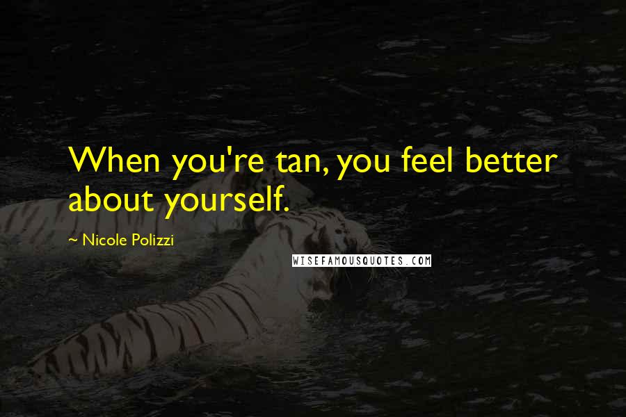 Nicole Polizzi Quotes: When you're tan, you feel better about yourself.