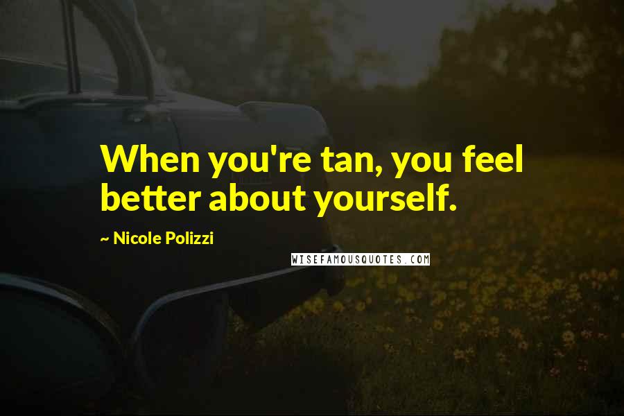 Nicole Polizzi Quotes: When you're tan, you feel better about yourself.